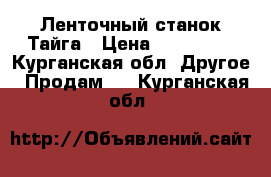 Ленточный станок Тайга › Цена ­ 100 000 - Курганская обл. Другое » Продам   . Курганская обл.